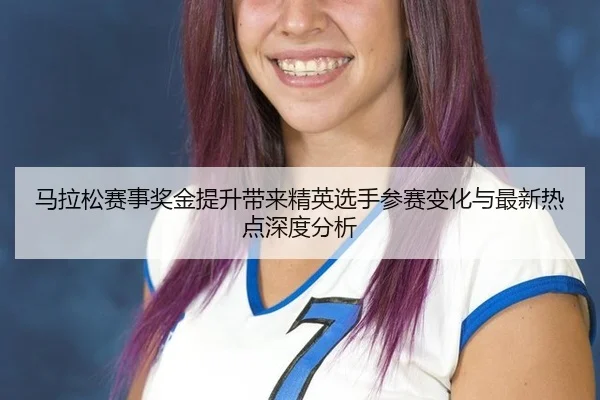 ma-la-song-sai-shi-jiang-jin-ti-sheng-dai-lai-jing-ying-xuan-shou-can-sai-bian-hua-yu-zui-xin-re-dian-shen-du-fen-xi-2-492.jpg
